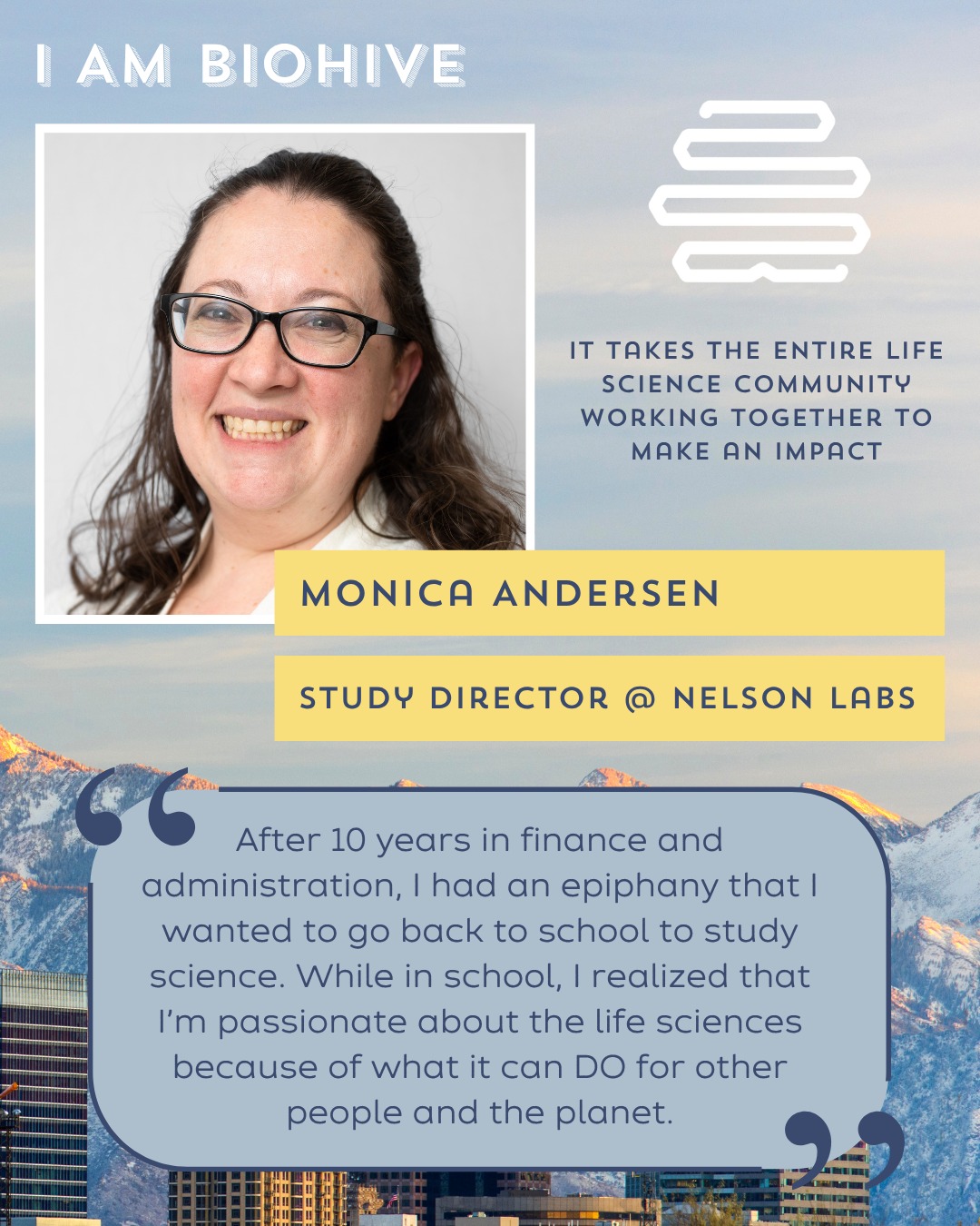 #IAMBIOHIVE Spotlight - Monica Andersen

Monica worked in finance and administration for 10 years before having an epiphany in her 30s that she wanted to go back to school to study science. Now, she has a Bachelor's in Biochemistry and a Master's in Biotechnology and works as a Study Director for Nelson Labs.